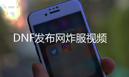 DNF发布网炸服视频