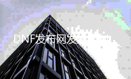 DNF发布网发送定制