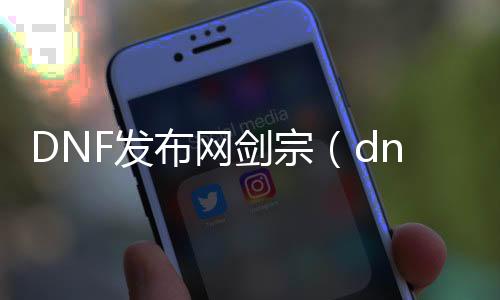 DNF发布网剑宗（dnf剑宗百度百科）