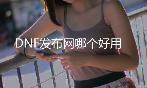 DNF发布网哪个好用