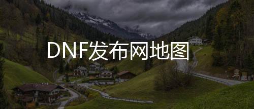 DNF发布网地图