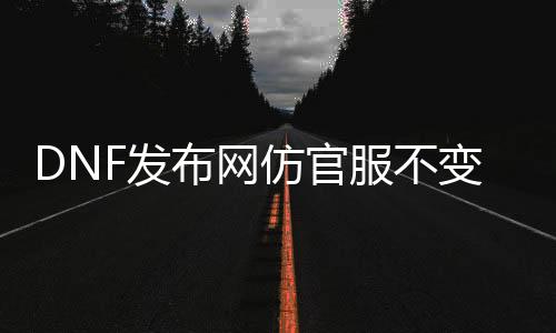 DNF发布网仿官服不变态