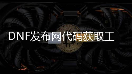 DNF发布网代码获取工具