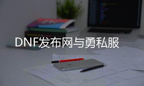 DNF发布网与勇私服