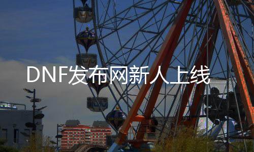 DNF发布网新人上线