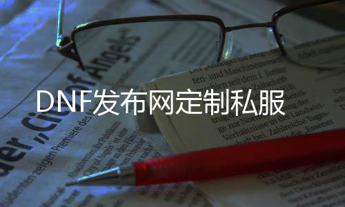 DNF发布网定制私服