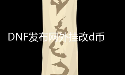 DNF发布网外挂改d币