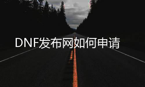 DNF发布网如何申请