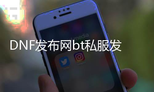 DNF发布网bt私服发布网