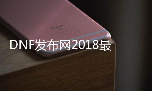 DNF发布网2018最新辅助（DNF发布网辅助下载网）