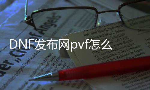 DNF发布网pvf怎么打开