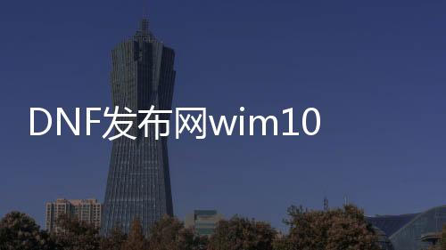 DNF发布网wim10