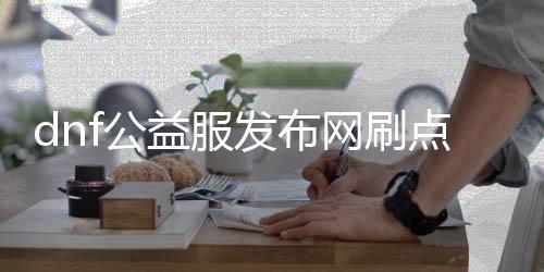 dnf公益服发布网刷点券（dnf公益服发布网违法吗）