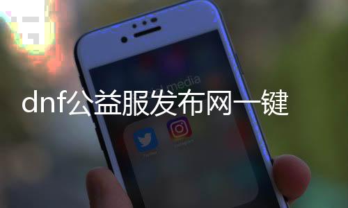 dnf公益服发布网一键任务（快速完成dnf公益服发布网的任务攻略）