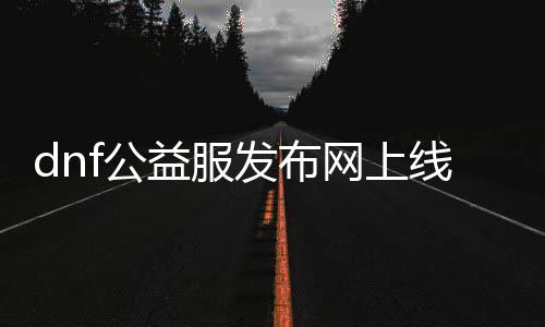 dnf公益服发布网上线送侍魂，限时领取侍魂礼包详情