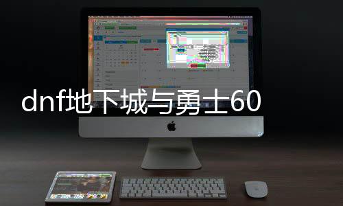 dnf地下城与勇士60版本公益服发布网（地下城60版本官网）