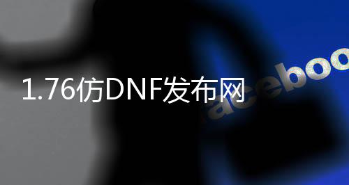 1.76仿DNF发布网（仿DNF发布网手游下载）