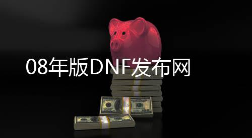 08年版DNF发布网